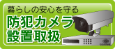 暮らしの安全を守る。防犯カメラ設置取扱